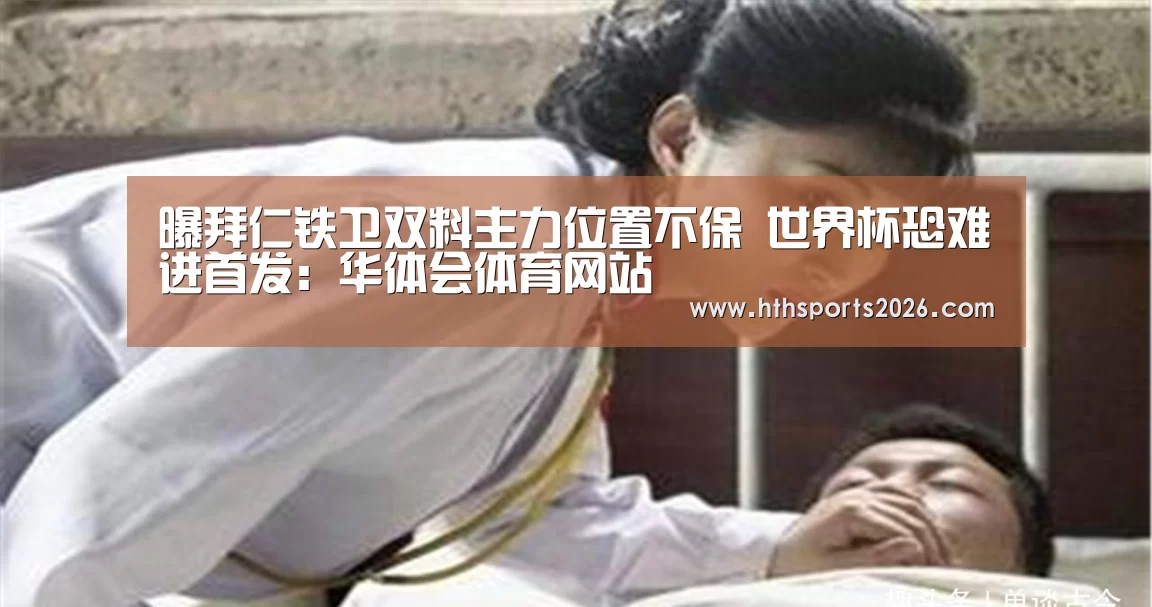 曝拜仁铁卫双料主力位置不保 世界杯恐难进首发:华体会体育网站(图3) 曝拜仁铁卫双料主力位置不保 世界杯恐难进首发:华体会体育网站(图3)