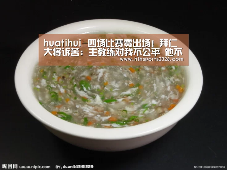 huatihui-四场比赛零出场!拜仁大将诉苦:主教练对我不公平 他不信任我(图1) hth官网